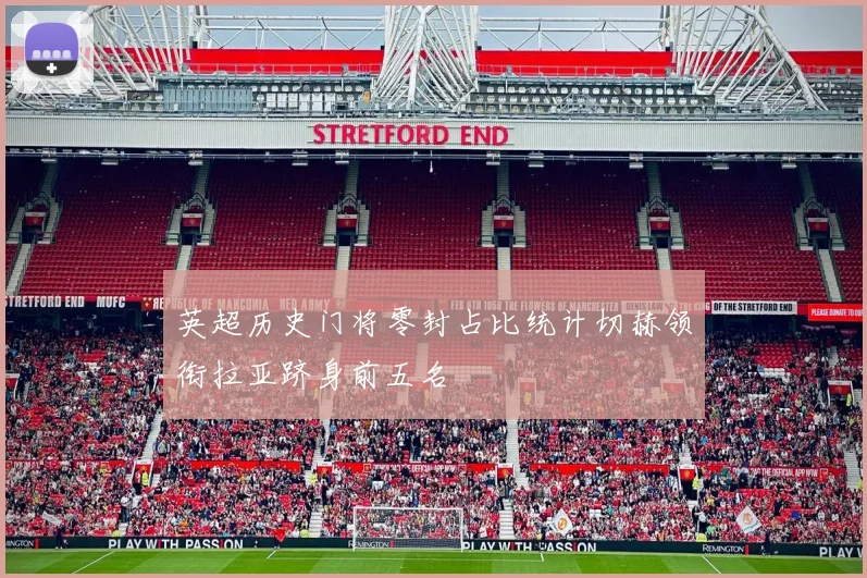 英超历史门将零封占比统计切赫领衔拉亚跻身前五名
