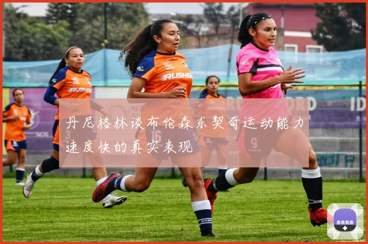 丹尼格林谈布伦森东契奇运动能力速度快的真实表现