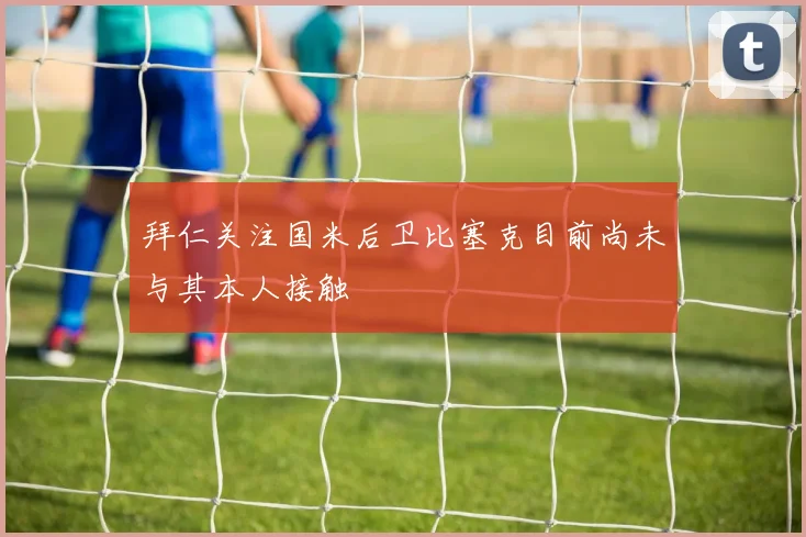 拜仁关注国米后卫比塞克目前尚未与其本人接触