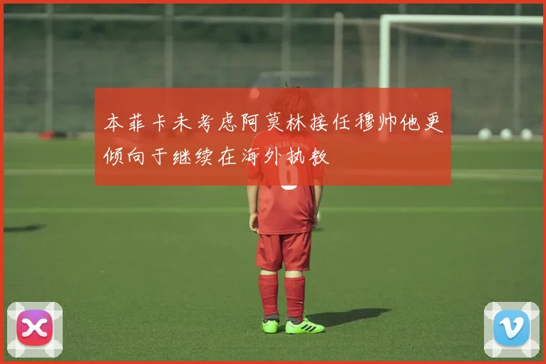 本菲卡未考虑阿莫林接任穆帅他更倾向于继续在海外执教