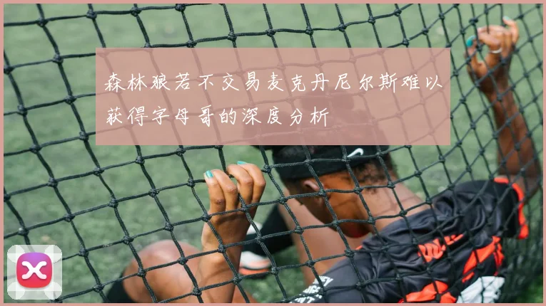 森林狼若不交易麦克丹尼尔斯难以获得字母哥的深度分析