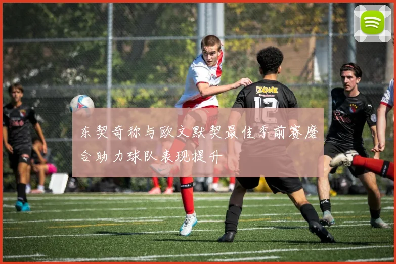 东契奇称与欧文默契最佳季前赛磨合助力球队表现提升