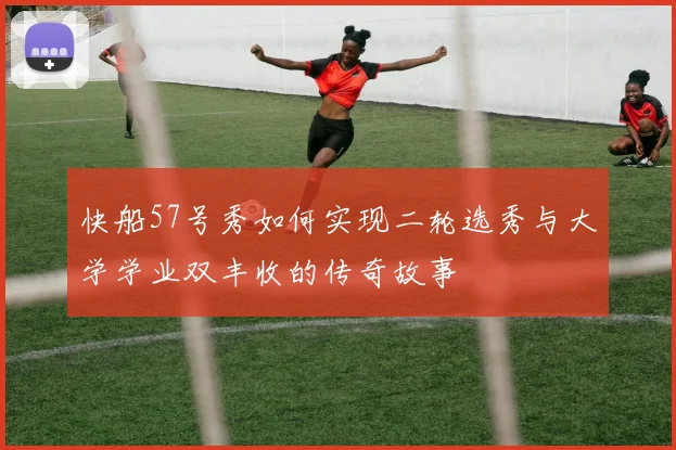 快船57号秀如何实现二轮选秀与大学学业双丰收的传奇故事
