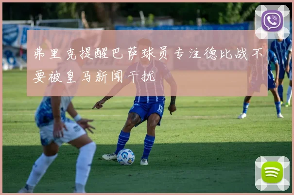 弗里克提醒巴萨球员专注德比战不要被皇马新闻干扰
