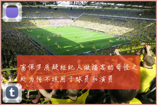 富保罗质疑经纪人做播客的奇怪之处为何不适用于球员和演员