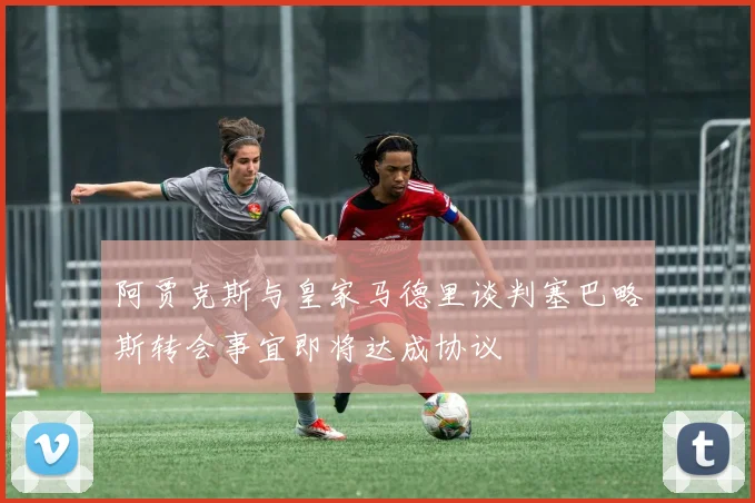 阿贾克斯与皇家马德里谈判塞巴略斯转会事宜即将达成协议