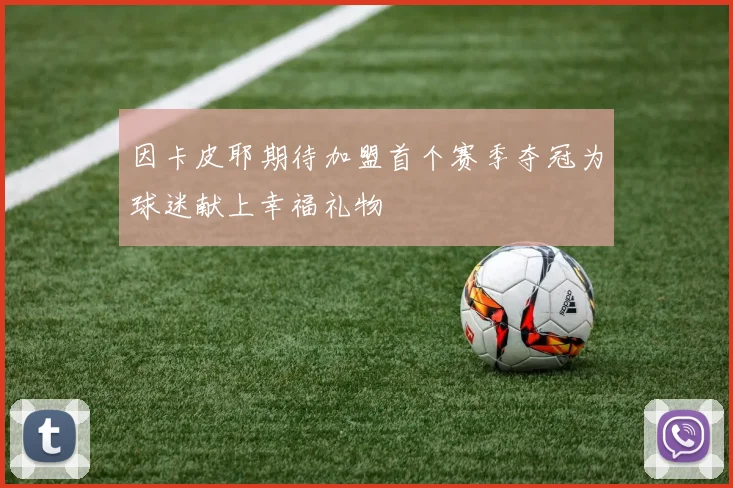 因卡皮耶期待加盟首个赛季夺冠为球迷献上幸福礼物
