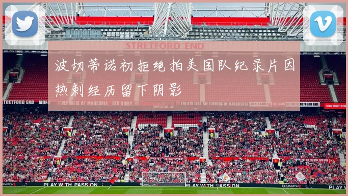 波切蒂诺初拒绝拍美国队纪录片因热刺经历留下阴影