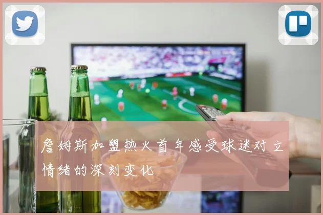 詹姆斯加盟热火首年感受球迷对立情绪的深刻变化