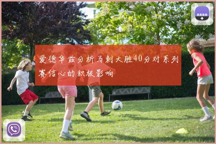 爱德华兹分析马刺大胜40分对系列赛信心的积极影响