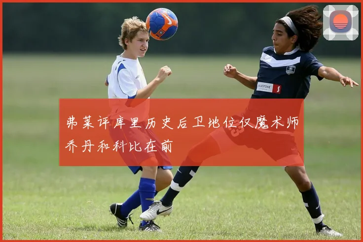 弗莱评库里历史后卫地位仅魔术师乔丹和科比在前